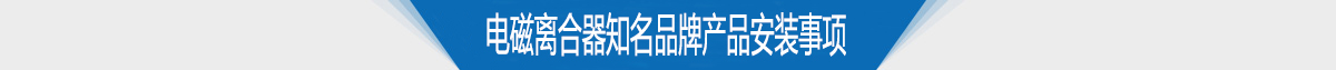 電磁離合器知名品牌產(chǎn)品安裝事項